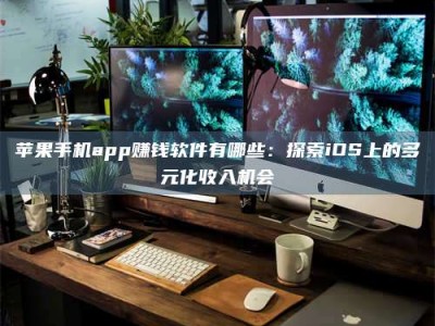 敦煌苹果手机app赚钱软件有哪些：探索iOS上的多元化收入机会