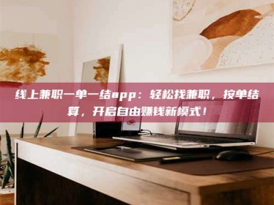 敦煌线上兼职一单一结app：轻松找兼职，按单结算，开启自由赚钱新模式！