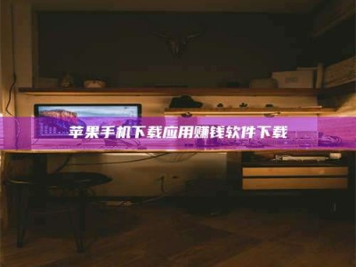 敦煌苹果手机下载应用赚钱软件下载