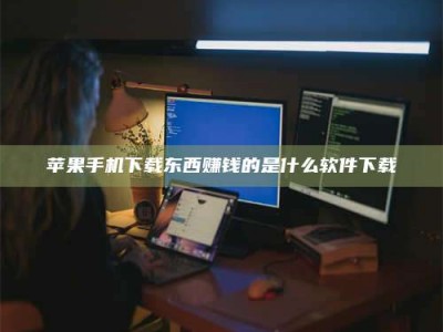 敦煌苹果手机下载东西赚钱的是什么软件下载