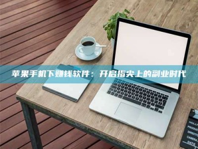 敦煌苹果手机下赚钱软件：开启指尖上的副业时代